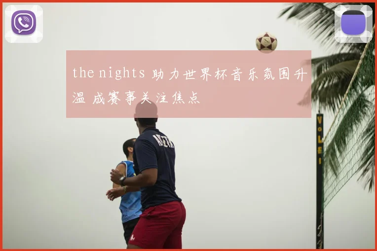 the nights 助力世界杯音乐氛围升温 成赛事关注焦点