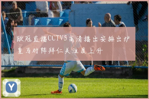 欧冠直播CCTV5高清播出安排出炉 皇马对阵拜仁关注度上升