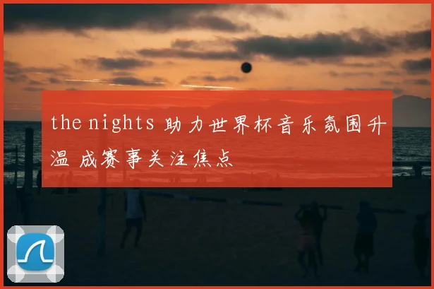 the nights 助力世界杯音乐氛围升温 成赛事关注焦点