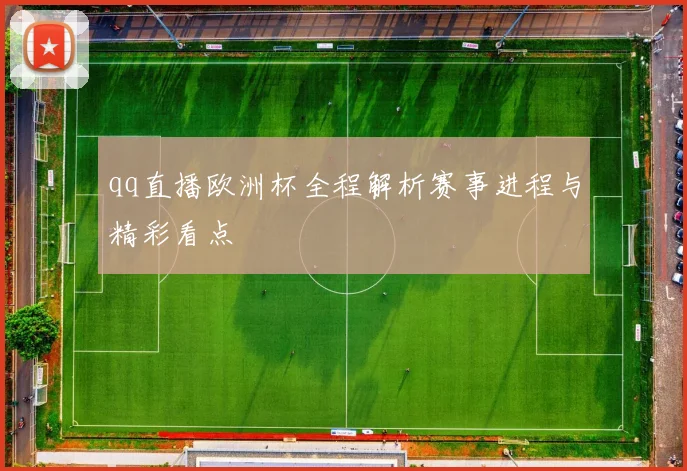 qq直播欧洲杯全程解析赛事进程与精彩看点
