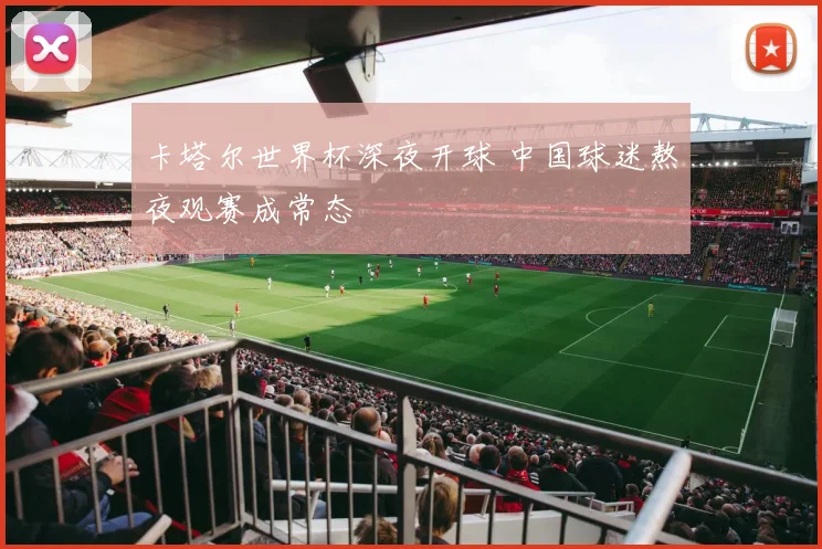卡塔尔世界杯深夜开球 中国球迷熬夜观赛成常态