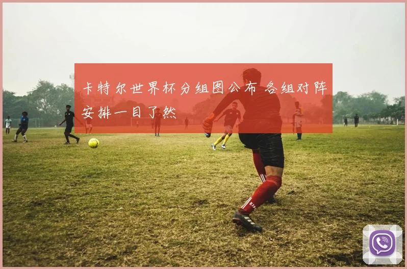卡特尔世界杯分组图公布 各组对阵安排一目了然