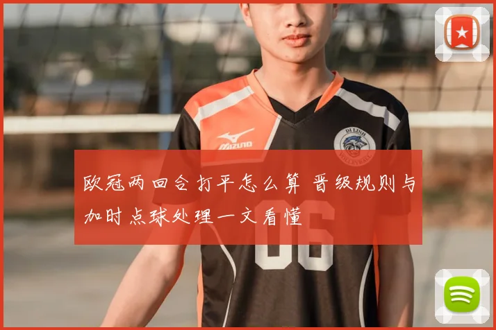 欧冠两回合打平怎么算 晋级规则与加时点球处理一文看懂