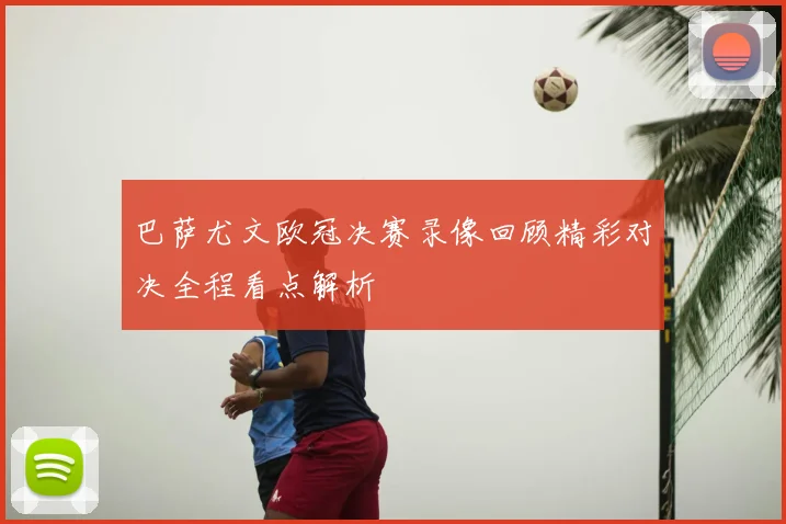 巴萨尤文欧冠决赛录像回顾精彩对决全程看点解析