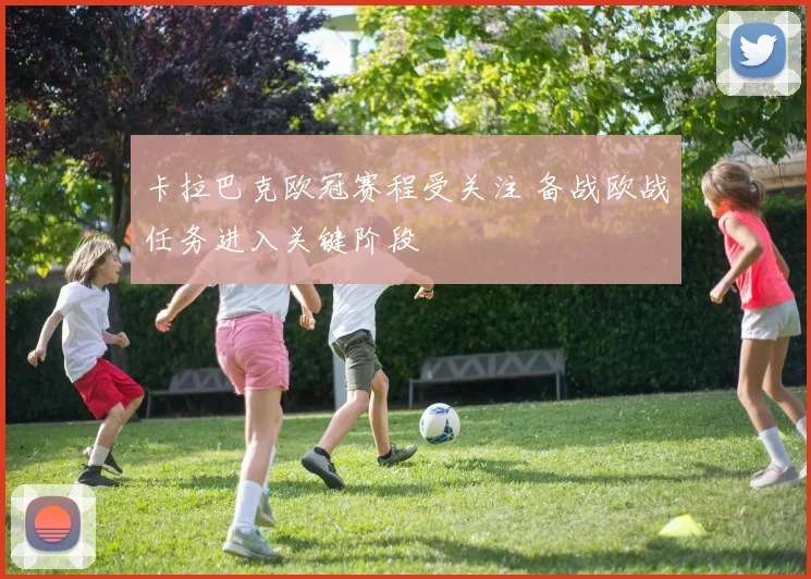 卡拉巴克欧冠赛程受关注 备战欧战任务进入关键阶段