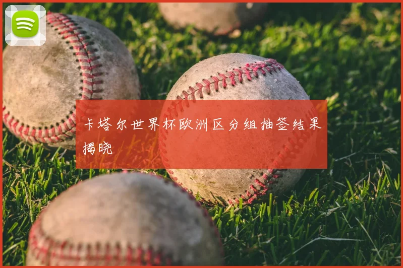卡塔尔世界杯欧洲区分组抽签结果揭晓