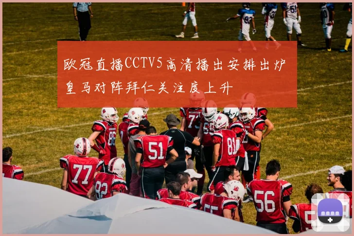 欧冠直播CCTV5高清播出安排出炉 皇马对阵拜仁关注度上升