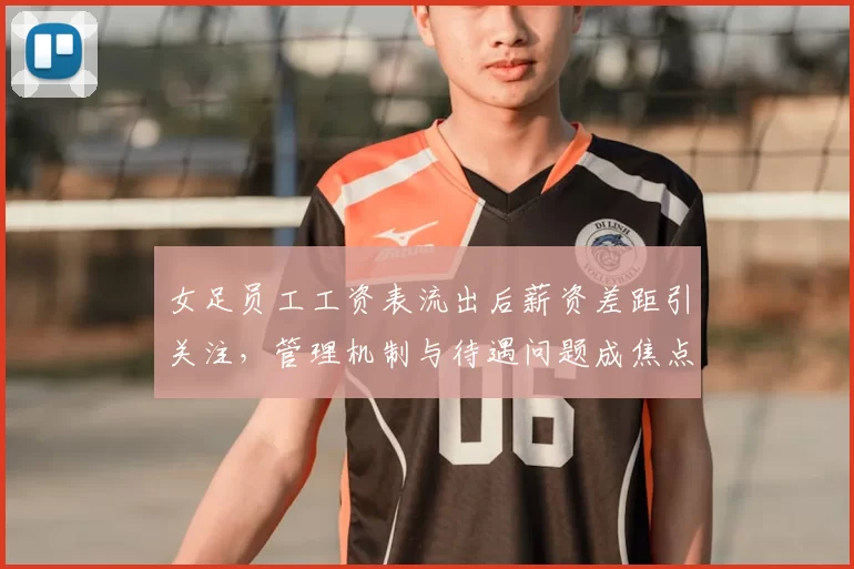 女足员工工资表流出后薪资差距引关注，管理机制与待遇问题成焦点