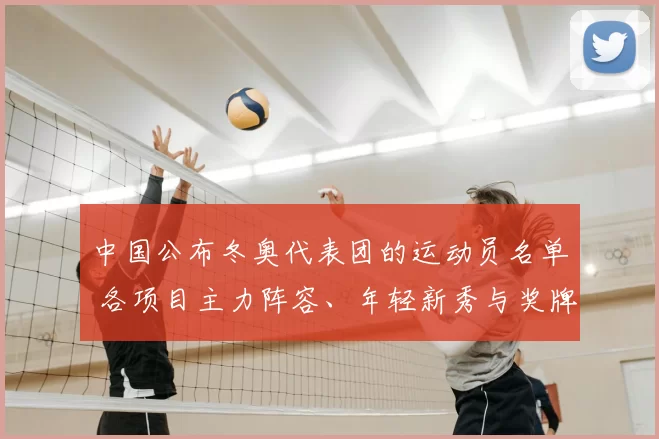 中国公布冬奥代表团的运动员名单 各项目主力阵容、年轻新秀与奖牌分布预测