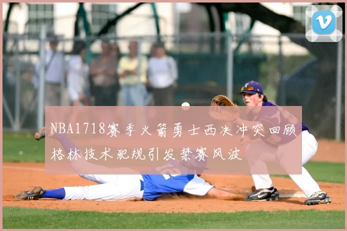 NBA1718赛季火箭勇士西决冲突回顾格林技术犯规引发禁赛风波