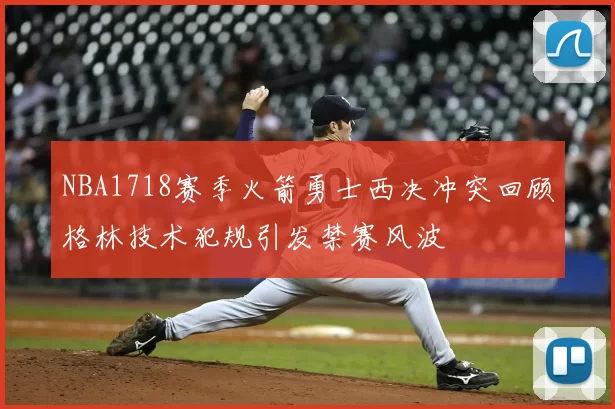 NBA1718赛季火箭勇士西决冲突回顾格林技术犯规引发禁赛风波