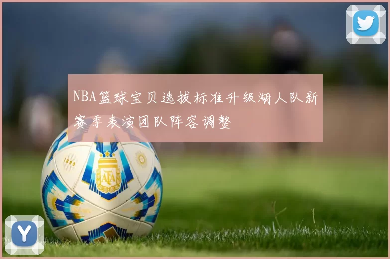 NBA篮球宝贝选拔标准升级湖人队新赛季表演团队阵容调整