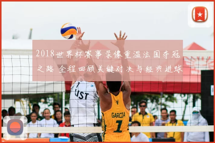2018世界杯赛事录像重温法国夺冠之路 全程回顾关键对决与经典进球