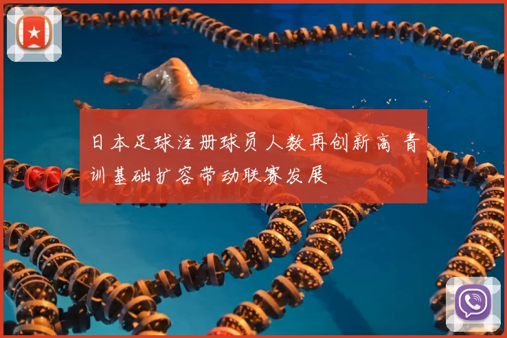 日本足球注册球员人数再创新高 青训基础扩容带动联赛发展