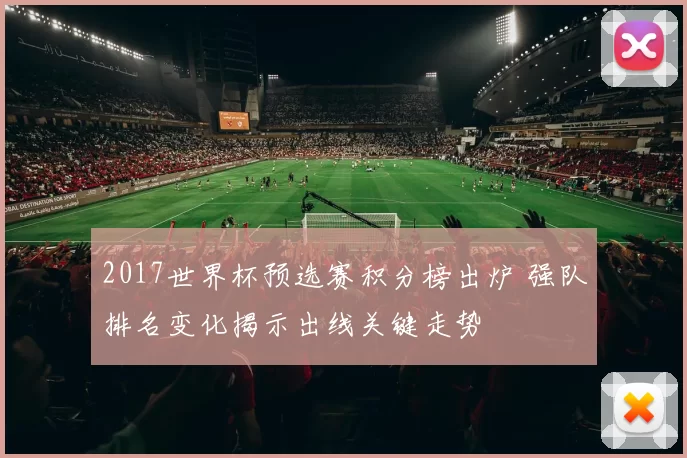 2017世界杯预选赛积分榜出炉 强队排名变化揭示出线关键走势