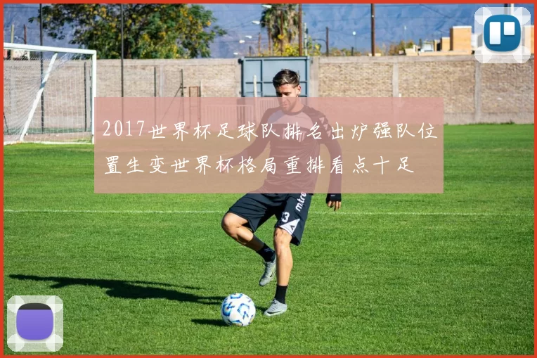 2017世界杯足球队排名出炉强队位置生变世界杯格局重排看点十足