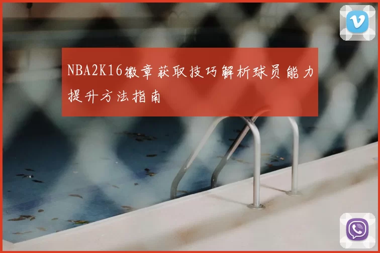NBA2K16徽章获取技巧解析球员能力提升方法指南