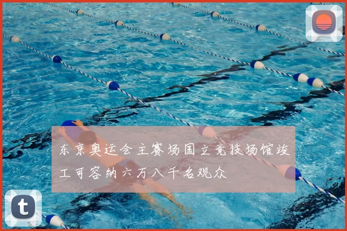 东京奥运会主赛场国立竞技场馆竣工可容纳六万八千名观众