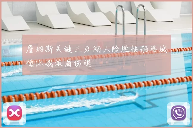 詹姆斯关键三分湖人险胜快船洛城德比战浓眉伤退