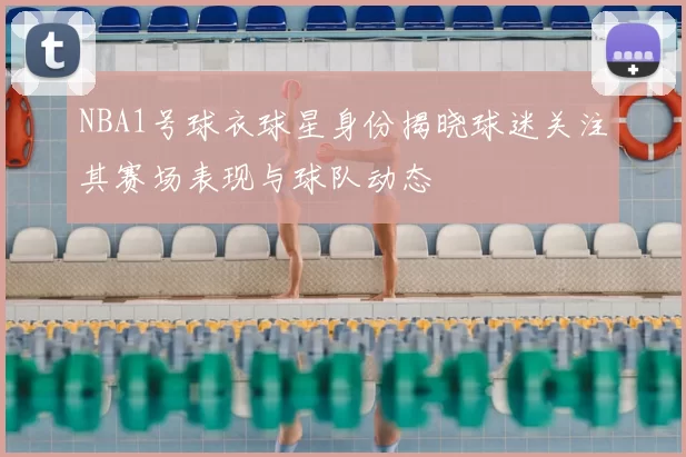 NBA1号球衣球星身份揭晓球迷关注其赛场表现与球队动态