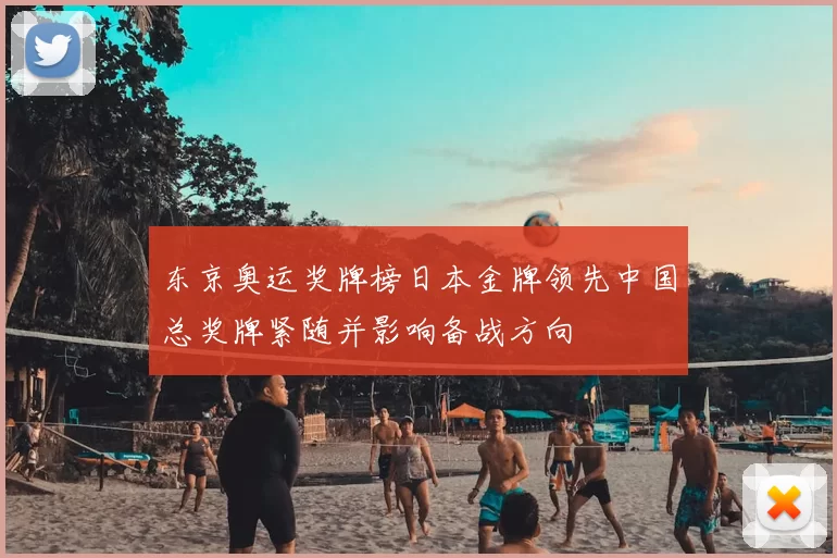 东京奥运奖牌榜日本金牌领先中国总奖牌紧随并影响备战方向