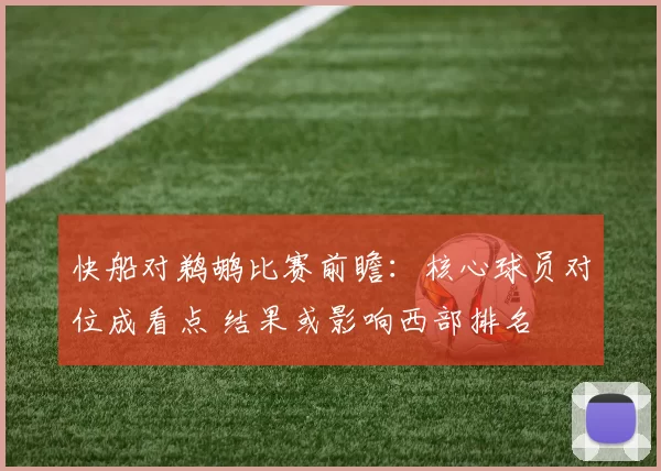 快船对鹈鹕比赛前瞻：核心球员对位成看点 结果或影响西部排名